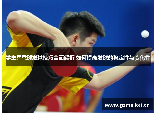 学生乒乓球发球技巧全面解析 如何提高发球的稳定性与变化性