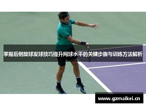 掌握后侧旋球发球技巧提升网球水平的关键步骤与训练方法解析