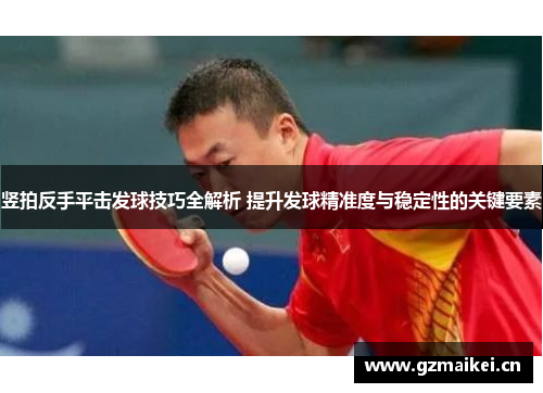 竖拍反手平击发球技巧全解析 提升发球精准度与稳定性的关键要素