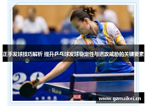 正手发球技巧解析 提升乒乓球发球稳定性与进攻威胁的关键要素