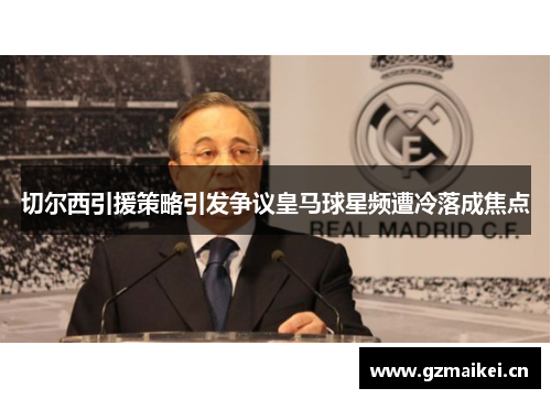 切尔西引援策略引发争议皇马球星频遭冷落成焦点