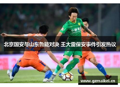 北京国安与山东鲁能对决 王大雷保安事件引发热议