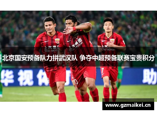 北京国安预备队力拼武汉队 争夺中超预备联赛宝贵积分