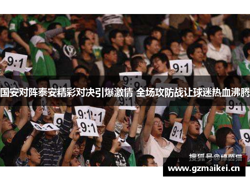 国安对阵泰安精彩对决引爆激情 全场攻防战让球迷热血沸腾