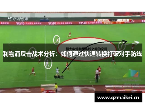 利物浦反击战术分析：如何通过快速转换打破对手防线
