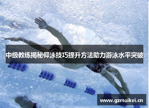 中级教练揭秘仰泳技巧提升方法助力游泳水平突破