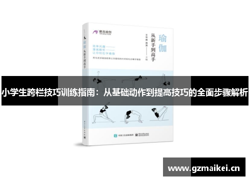 小学生跨栏技巧训练指南：从基础动作到提高技巧的全面步骤解析
