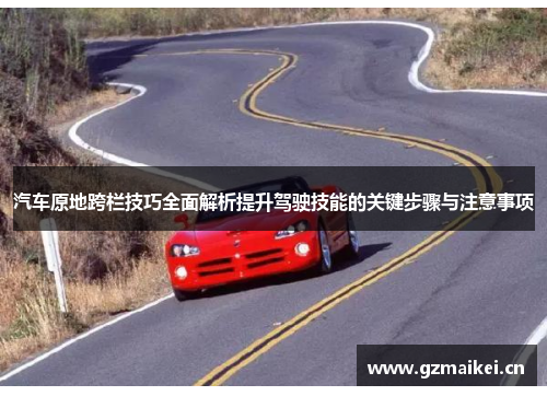 汽车原地跨栏技巧全面解析提升驾驶技能的关键步骤与注意事项