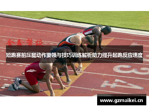 短跑赛前压腿动作要领与技巧训练解析助力提升起跑反应速度