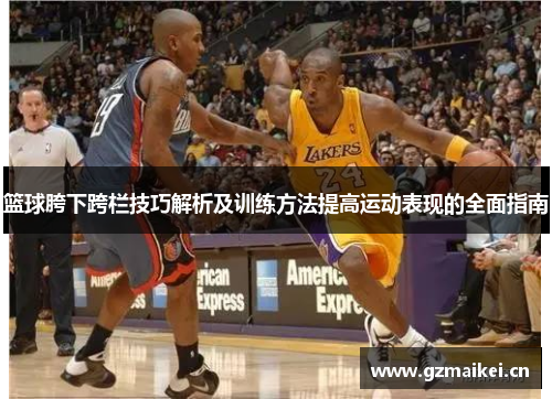 篮球胯下跨栏技巧解析及训练方法提高运动表现的全面指南