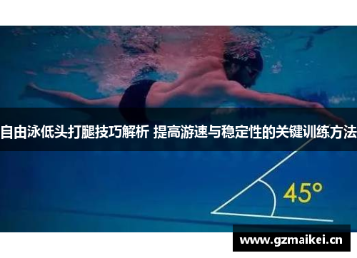 自由泳低头打腿技巧解析 提高游速与稳定性的关键训练方法