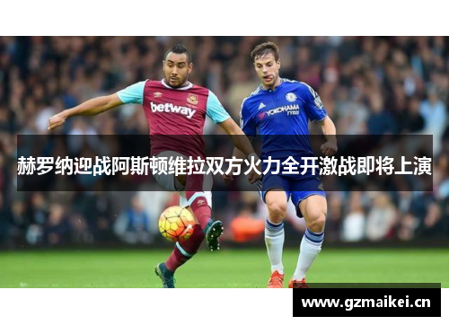 赫罗纳迎战阿斯顿维拉双方火力全开激战即将上演